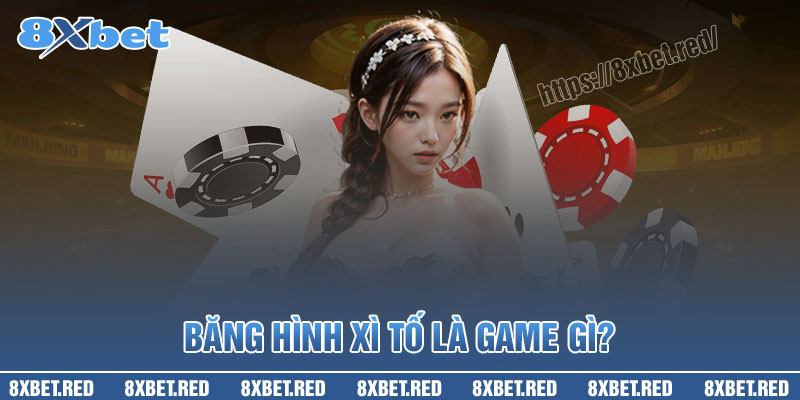 Băng hình xì tốt 8XBet là trò chơi gì