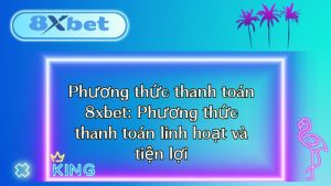 Phương thức thanh toán 8xbet: Phương thức thanh toán linh hoạt và tiện lợi